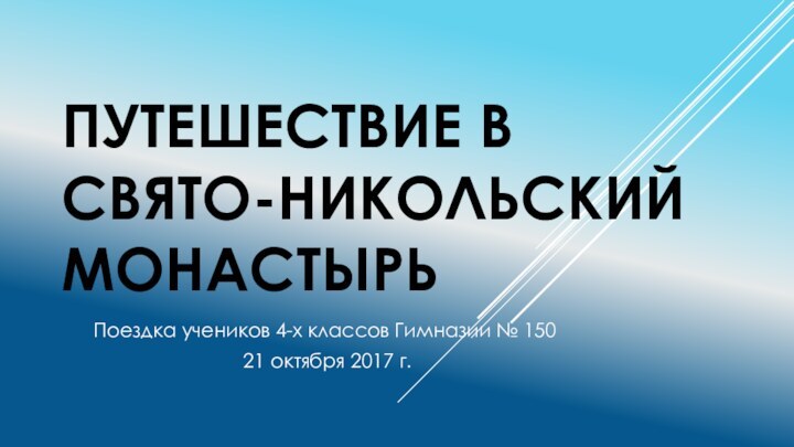 ПУТЕШЕСТВИЕ В СВЯТО-НИКОЛЬСКИЙ МОНАСТЫРЬПоездка учеников 4-х классов Гимназии № 150 21 октября 2017 г.