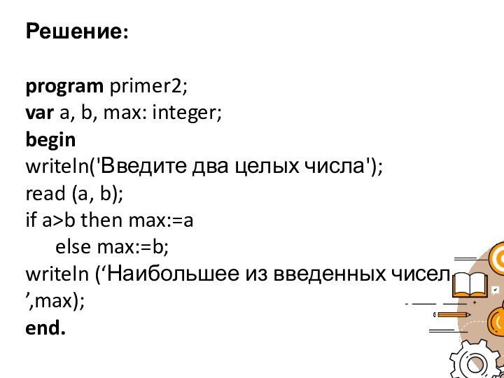 Решение:program primer2;var a, b, max: integer;beginwriteln('Введите два целых числа');read (a, b);if a>b