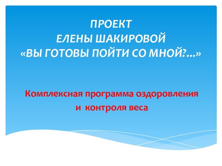 ПРОЕКТ  ЕЛЕНЫ ШАКИРОВОЙ«ВЫ ГОТОВЫ ПОЙТИ СО МНОЙ?...» Комплексная программа оздоровления и контроля веса