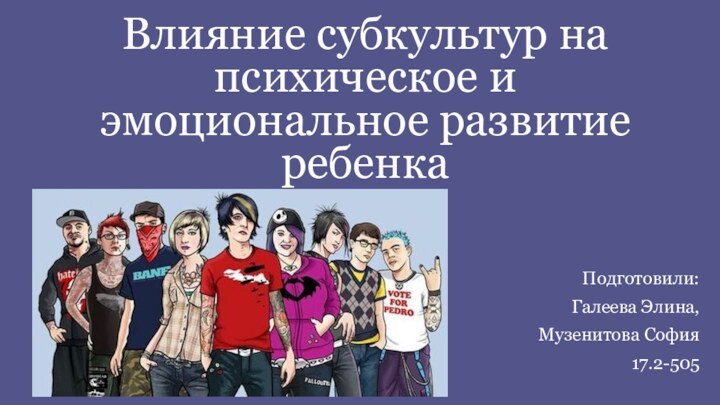 Влияние субкультур на психическое и эмоциональное развитие ребенкаПодготовили: Галеева Элина, Музенитова София17.2-505