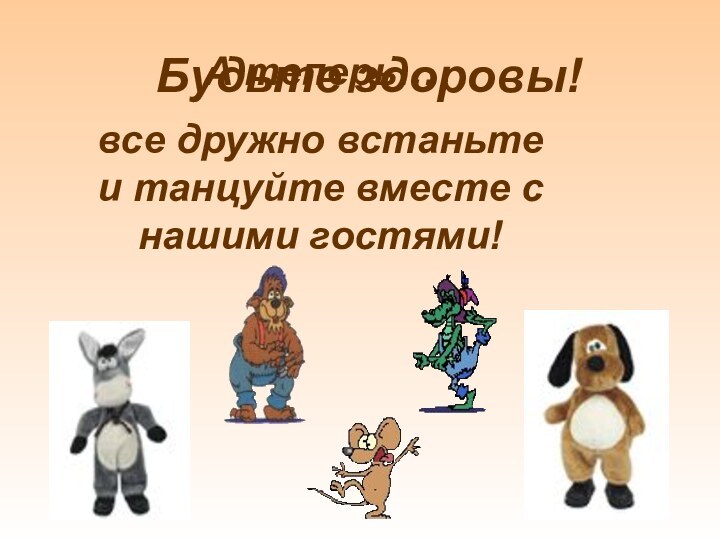 А теперь…все дружно встаньте и танцуйте вместе с нашими гостями!Будьте здоровы!