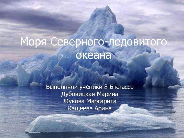 Моря Северного-ледовитого океанаВыполняли ученики 8 Б класса Дубовицкая МаринаЖукова МаргаритаКащеева Арина