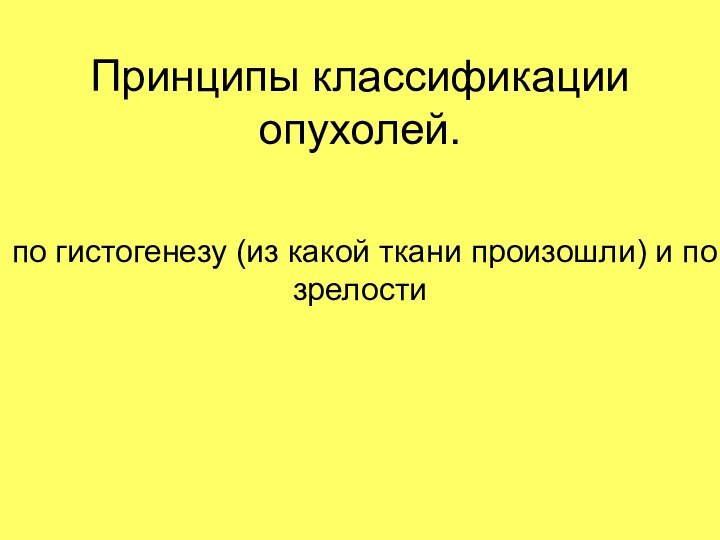 Принципы классификации опухолей.по гистогенезу (из какой ткани произошли) и по зрелости