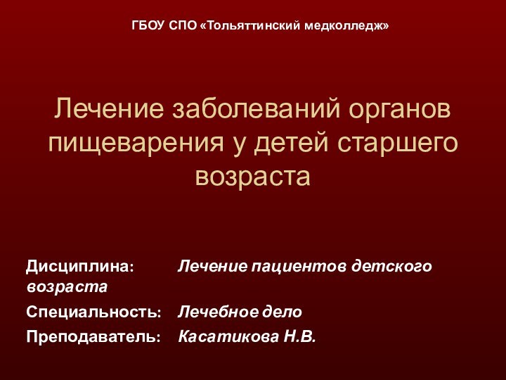 Лечение заболеваний органов пищеварения у детей старшего возрастаДисциплина:		Лечение пациентов детского возрастаСпециальность:	Лечебное делоПреподаватель:	Касатикова Н.В.ГБОУ СПО «Тольяттинский медколледж»