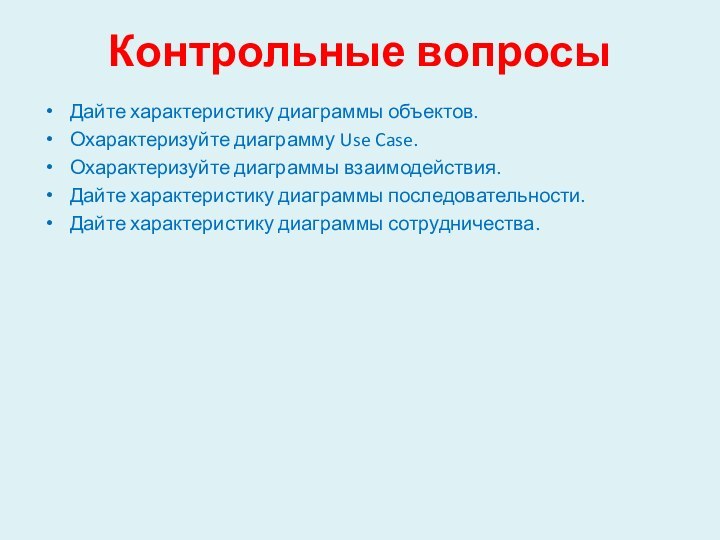 Контрольные вопросыДайте характеристику диаграммы объектов.Охарактеризуйте диаграмму Use Case.Охарактеризуйте диаграммы взаимодействия.Дайте характеристику диаграммы последовательности.Дайте характеристику диаграммы сотрудничества.