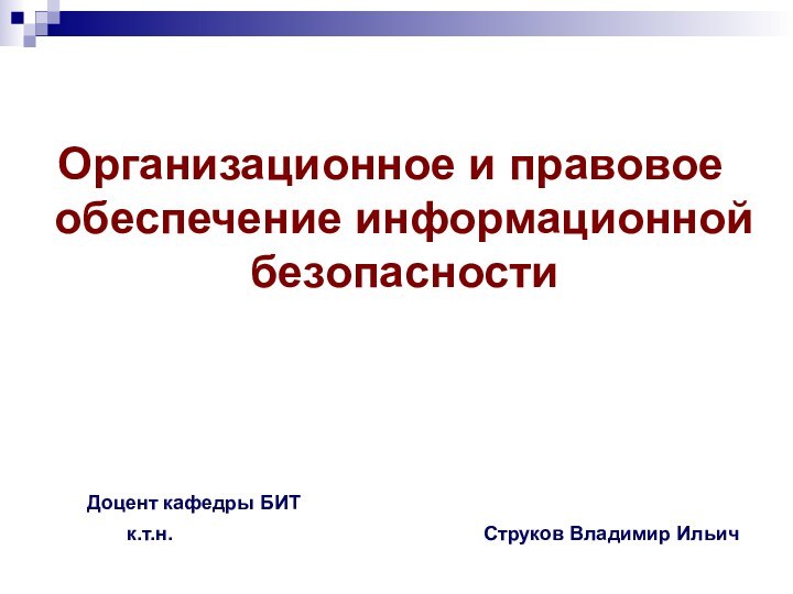 Организационное и правовое обеспечение информационной безопасности			Доцент кафедры БИТ			к.т.н.								Струков Владимир Ильич