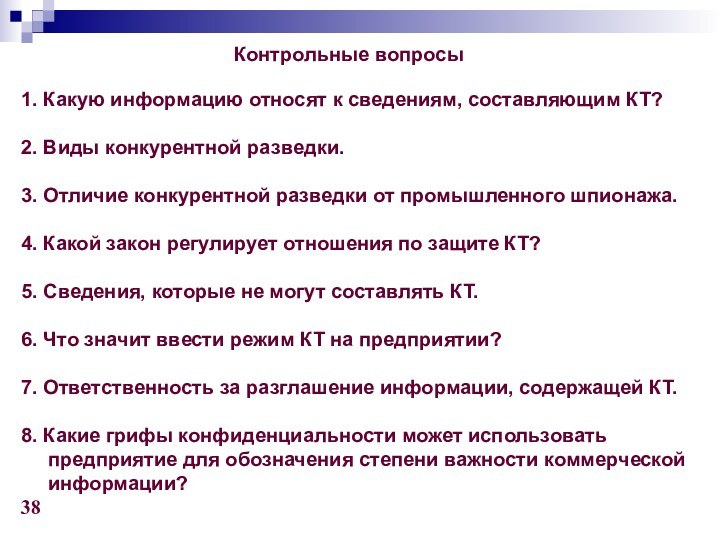 Контрольные вопросы	1. Какую информацию относят к сведениям, составляющим КТ?2. Виды конкурентной разведки.3. Отличие конкурентной разведки