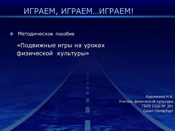 ИГРАЕМ, ИГРАЕМ…ИГРАЕМ!Методическое пособие«Подвижные игры на уроках физической культуры»Курочкина Н.А.Учитель физической культурыГБОУ СОШ № 201Санкт-Петербург