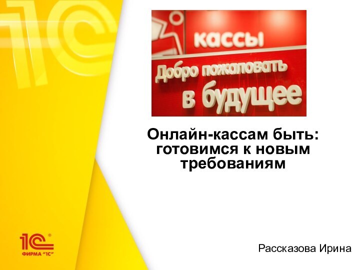 Рассказова ИринаОнлайн-кассам быть: готовимся к новым требованиям