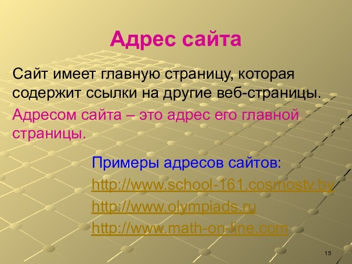 Адрес сайтаПримеры адресов сайтов:http://www.school-161.cosmostv.byhttp://www.olympiads.ruhttp://www.math-on-line.com  Сайт имеет главную страницу, которая содержит ссылки