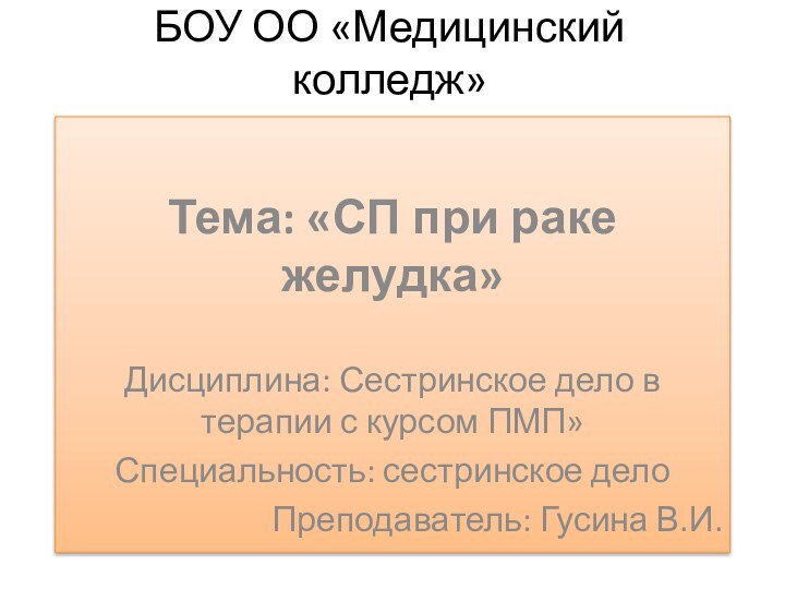 БОУ ОО «Медицинский колледж»Тема: «СП при раке желудка»Дисциплина: Сестринское дело в терапии