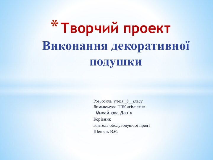 Розробила уч-ця _8__класуЛиманського НВК «гімназія»_Михайлова Дар’я Керівник вчитель обслуговуючої праціШепель В.Є.Творчий проект