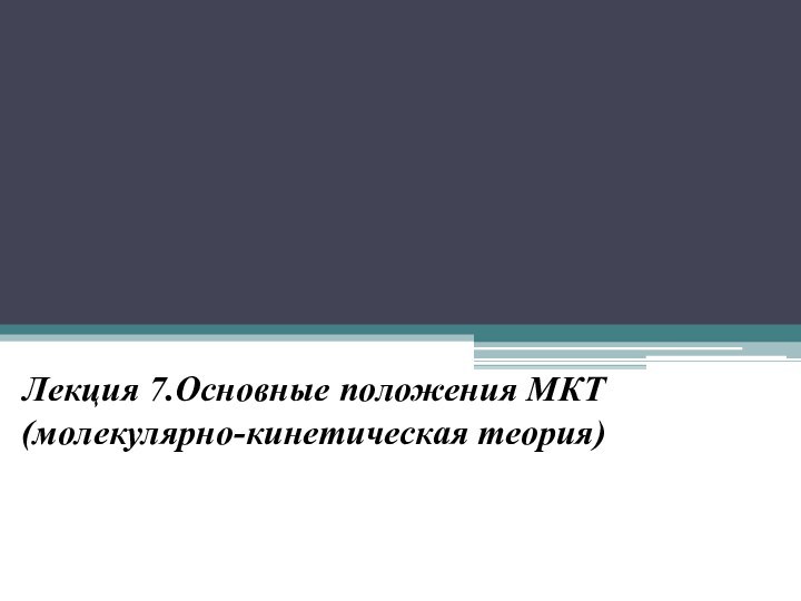 Лекция 7.Основные положения МКТ (молекулярно-кинетическая теория)