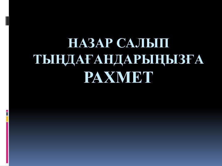 НАЗАР САЛЫП ТЫҢДАҒАНДАРЫҢЫЗҒА  РАХМЕТ