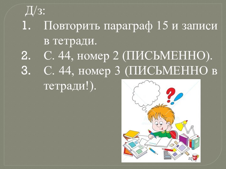 Д/з:Повторить параграф 15 и записи в тетради. С. 44, номер 2 (ПИСЬМЕННО).С.