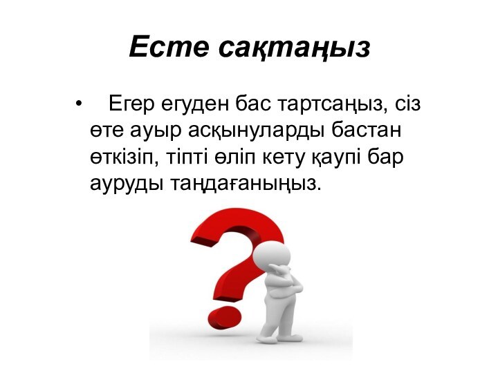 Есте сақтаңыз  Егер егуден бас тартсаңыз, сіз өте ауыр асқынуларды бастан