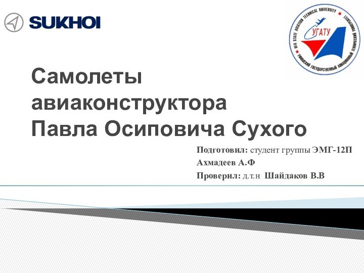 Самолеты авиаконструктора  Павла Осиповича СухогоПодготовил: студент группы ЭМГ-12ПАхмадеев А.ФПроверил: д.т.н Шайдаков В.В