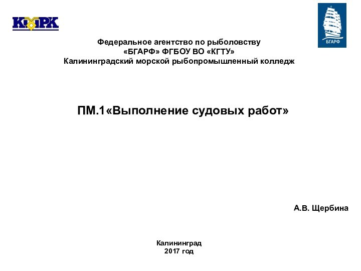 Федеральное агентство по рыболовству«БГАРФ» ФГБОУ ВО «КГТУ»Калининградский морской рыбопромышленный колледжКалининград2017 годА.В. ЩербинаПМ.1«Выполнение судовых работ»