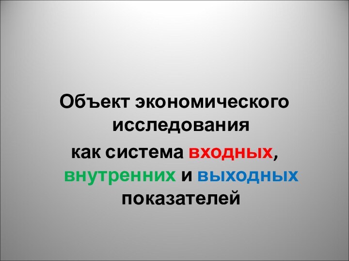 Объект экономического исследования как система входных, внутренних и выходных показателей