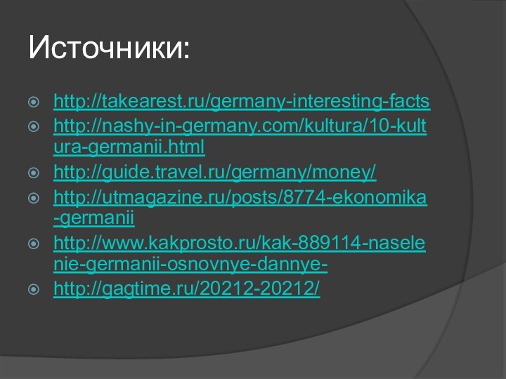 Источники:http://takearest.ru/germany-interesting-factshttp://nashy-in-germany.com/kultura/10-kultura-germanii.htmlhttp://guide.travel.ru/germany/money/http://utmagazine.ru/posts/8774-ekonomika-germaniihttp://www.kakprosto.ru/kak-889114-naselenie-germanii-osnovnye-dannye-http://gagtime.ru/20212-20212/