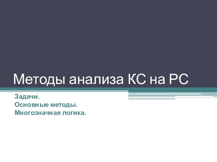 Методы анализа КС на РСЗадачи.Основные методы.Многозначная логика.