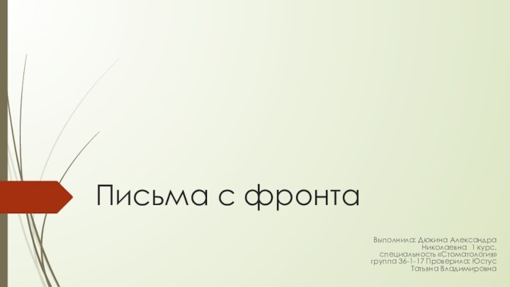 Письма с фронтаВыполнила: Дюкина Александра Николаевна 1 курс, специальность «Стоматология» группа 36-1-17 Проверила: Юстус Татьяна Владимировна