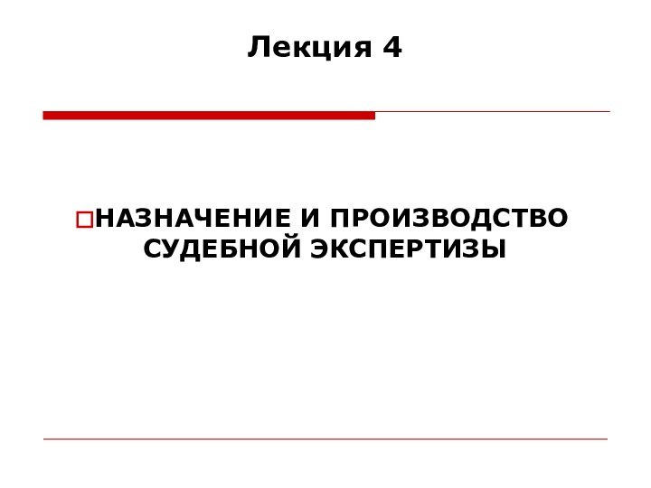 Лекция 4  НАЗНАЧЕНИЕ И ПРОИЗВОДСТВО СУДЕБНОЙ ЭКСПЕРТИЗЫ