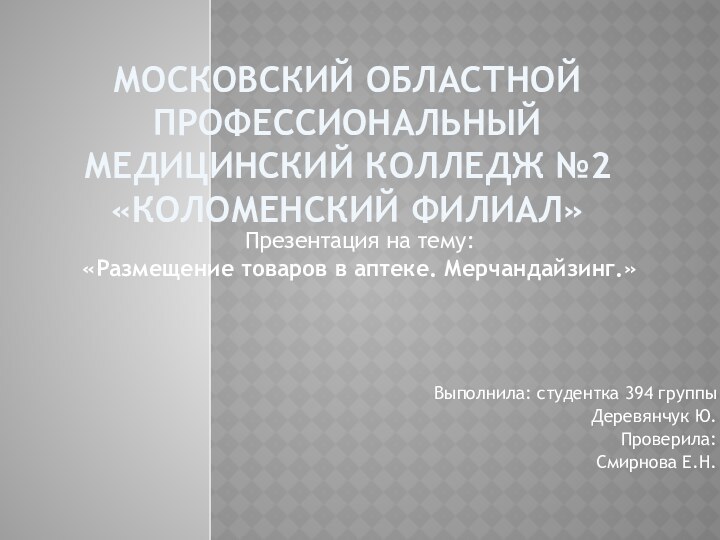 МОСКОВСКИЙ ОБЛАСТНОЙ ПРОФЕССИОНАЛЬНЫЙ МЕДИЦИНСКИЙ КОЛЛЕДЖ №2 «КОЛОМЕНСКИЙ ФИЛИАЛ»Презентация на тему:«Размещение товаров в