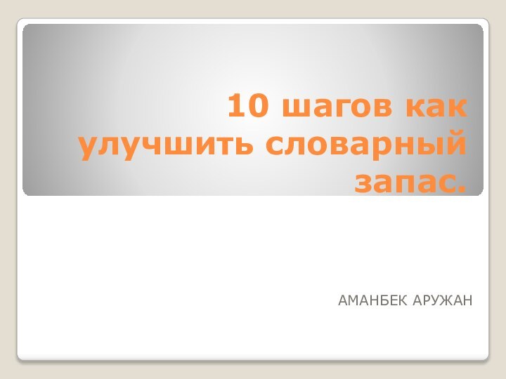 10 шагов как улучшить словарный запас.АМАНБЕК АРУЖАН