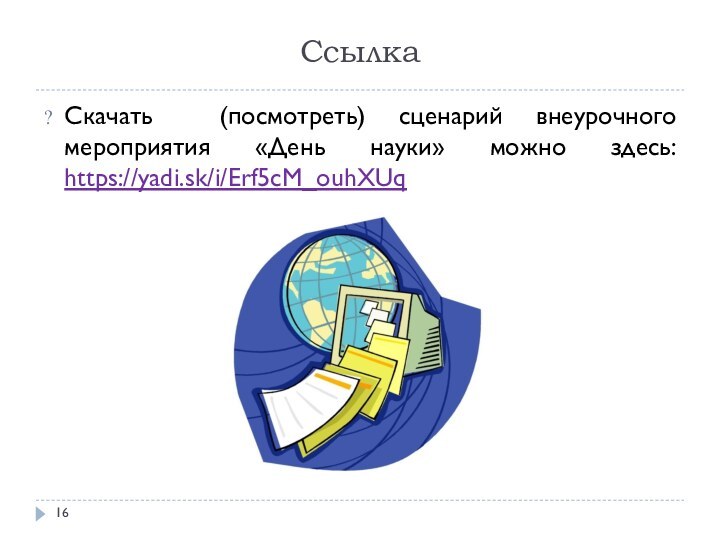 СсылкаСкачать (посмотреть) сценарий внеурочного мероприятия «День науки» можно здесь: https://yadi.sk/i/Erf5cM_ouhXUq