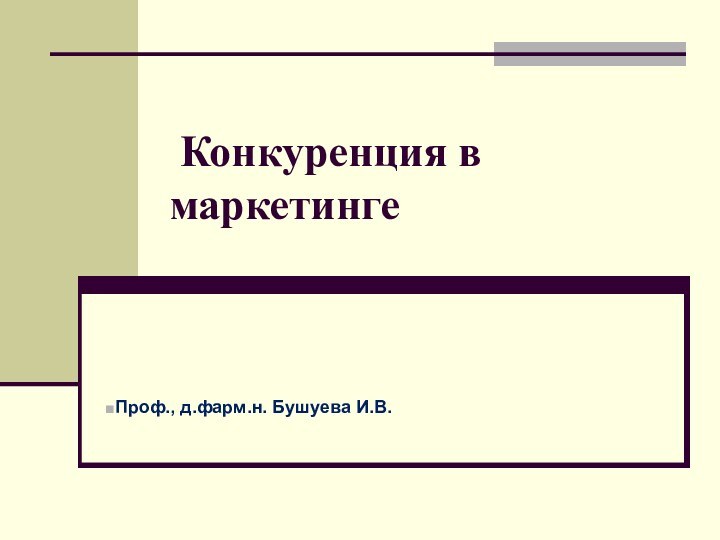 Конкуренция в маркетингеПроф., д.фарм.н. Бушуева И.В.