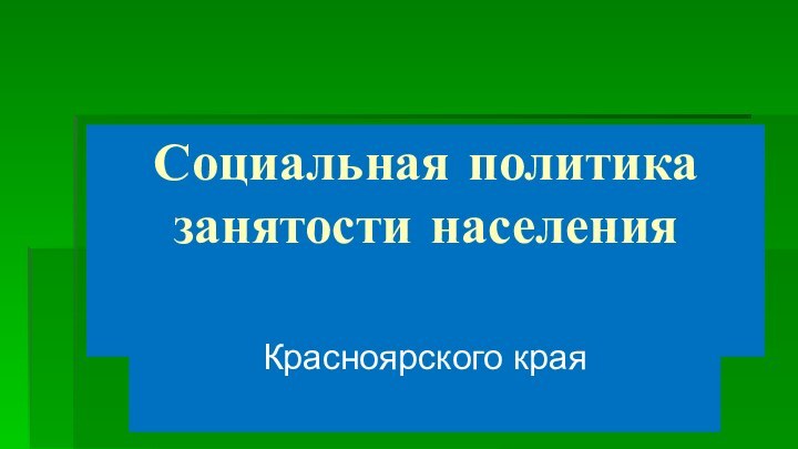 Социальная политика занятости населенияКрасноярского края