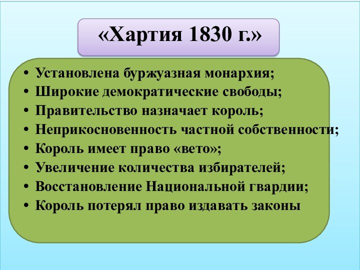 «Хартия 1830 г.»Установлена буржуазная монархия;Широкие демократические свободы;Правительство назначает король;Неприкосновенность частной собственности;Король имеет