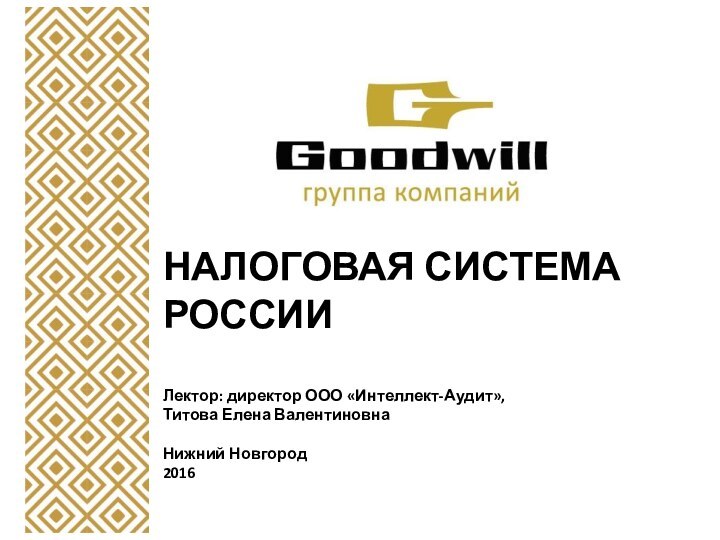 НАЛОГОВАЯ СИСТЕМА РОССИИ  Лектор: директор ООО «Интеллект-Аудит», Титова Елена Валентиновна  Нижний Новгород 2016