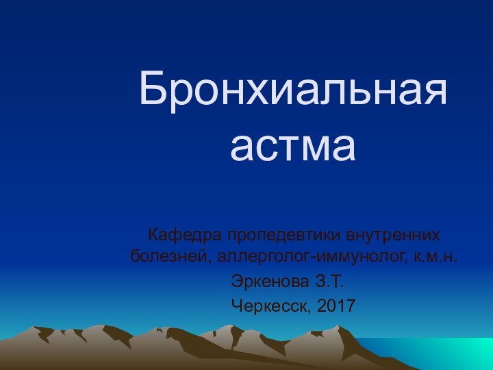 Бронхиальная астма Кафедра пропедевтики внутренних   болезней, аллерголог-иммунолог, к.м.н.  Эркенова З.Т.	Черкесск, 2017