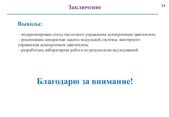 ЗаключениеБлагодарю за внимание!Выводы:– модернизирован стенд частотного управления асинхронным двигателем;– реализована аппаратная защита