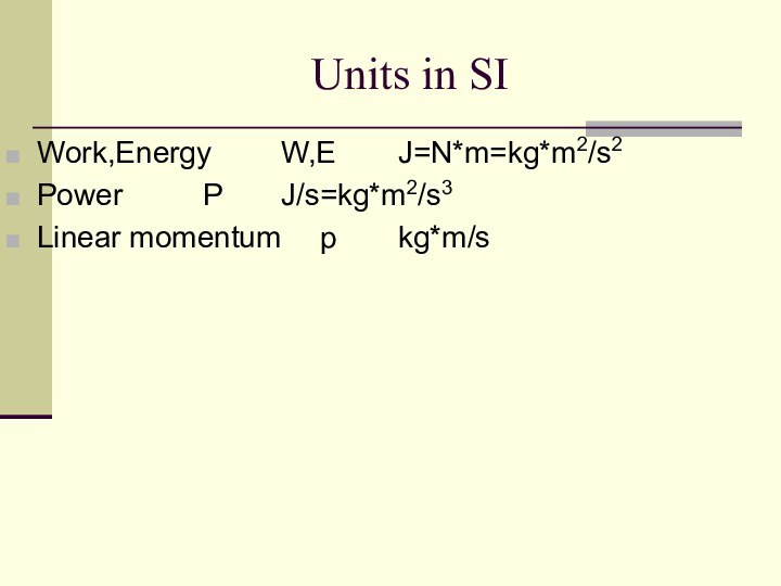 Units in SIWork,Energy		W,E		J=N*m=kg*m2/s2 Power	 		P		J/s=kg*m2/s3Linear momentum 	p		kg*m/s