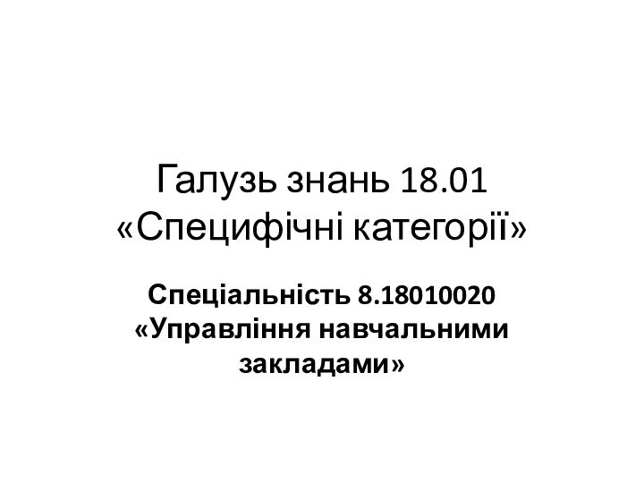 Галузь знань 18.01 «Специфічні категорії»Спеціальність 8.18010020 «Управління навчальними закладами»