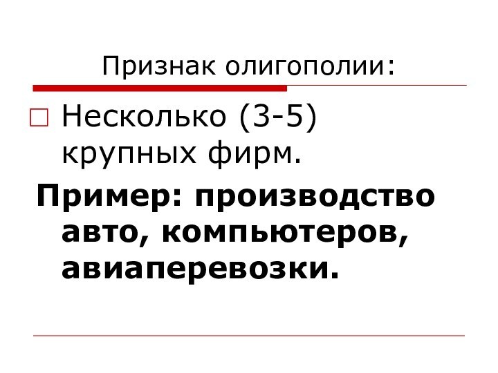 Признак олигополии:Несколько (3-5) крупных фирм.Пример: производство авто, компьютеров, авиаперевозки.