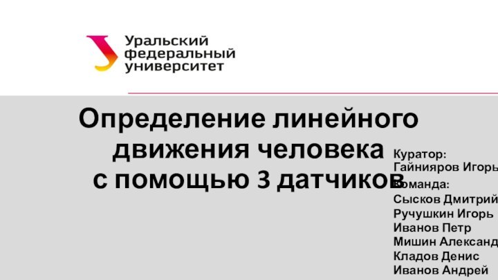 Определение линейного движения человека с помощью 3 датчиковКуратор:Гайнияров ИгорьКоманда:Сысков ДмитрийРучушкин ИгорьИванов ПетрМишин АлександрКладов ДенисИванов Андрей