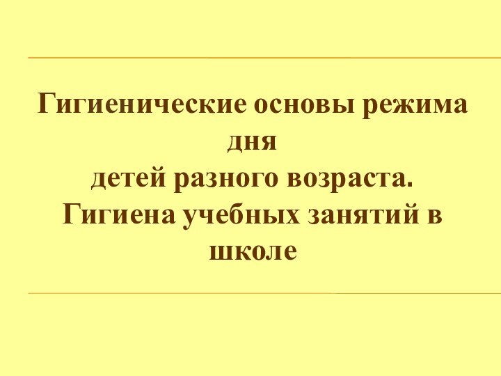 Гигиенические основы режима днядетей разного возраста.Гигиена учебных занятий в школе