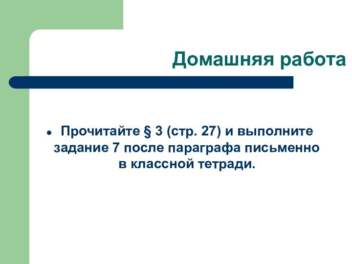 Домашняя работаПрочитайте § 3 (стр. 27) и выполните задание 7 после параграфа письменно в классной тетради.