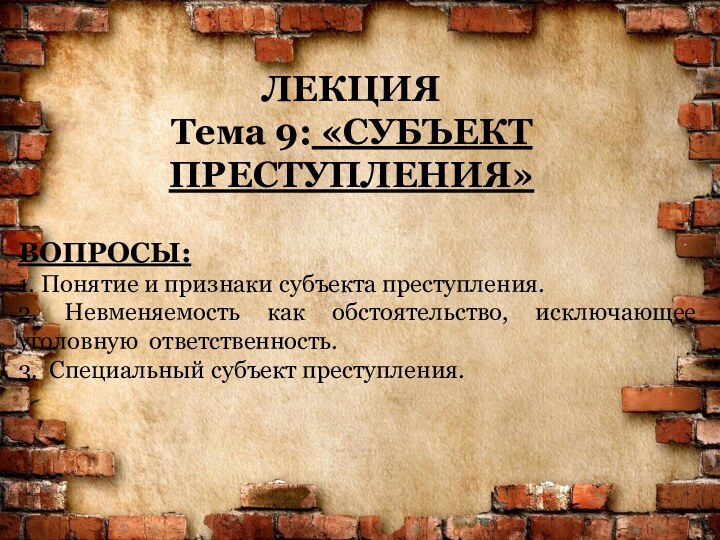 ЛЕКЦИЯ Тема 9: «CУБЪЕКТ ПРЕСТУПЛЕНИЯ»ВОПРОСЫ:1. Понятие и признаки субъекта преступления.2. Невменяемость как