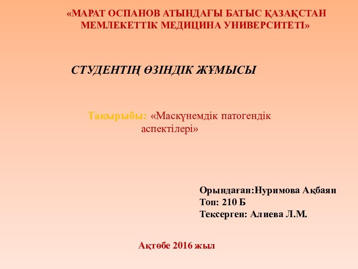 «МАРАТ ОСПАНОВ АТЫНДАҒЫ БАТЫС ҚАЗАҚСТАНМЕМЛЕКЕТТІК МЕДИЦИНА УНИВЕРСИТЕТІ»СТУДЕНТІҢ ӨЗІНДІК ЖҰМЫСЫТакырыбы: «Маскүнемдік патогендік