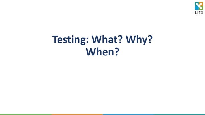 Testing: What? Why? When?