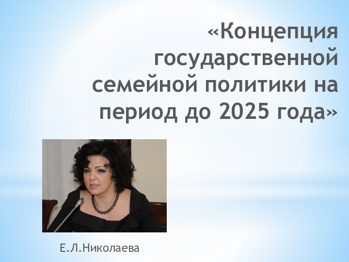 «Концепция государственной семейной политики на период до 2025 года»Е.Л.Николаева