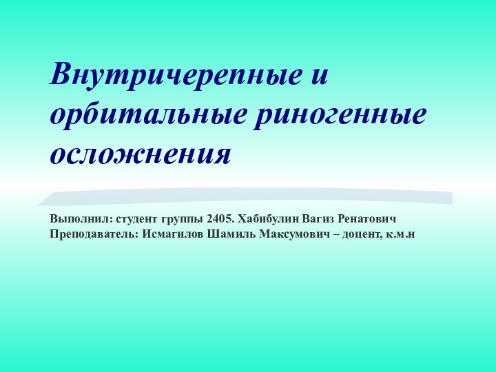 Внутричерепные и орбитальные риногенные осложнения  Выполнил: студент группы 2405. Хабибулин