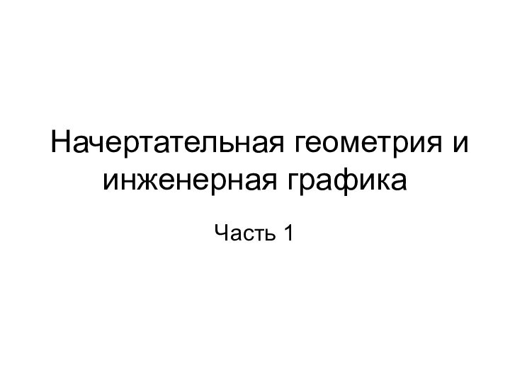 Начертательная геометрия и инженерная графикаЧасть 1