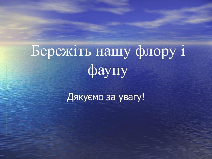 Бережіть нашу флору і фаунуДякуємо за увагу!