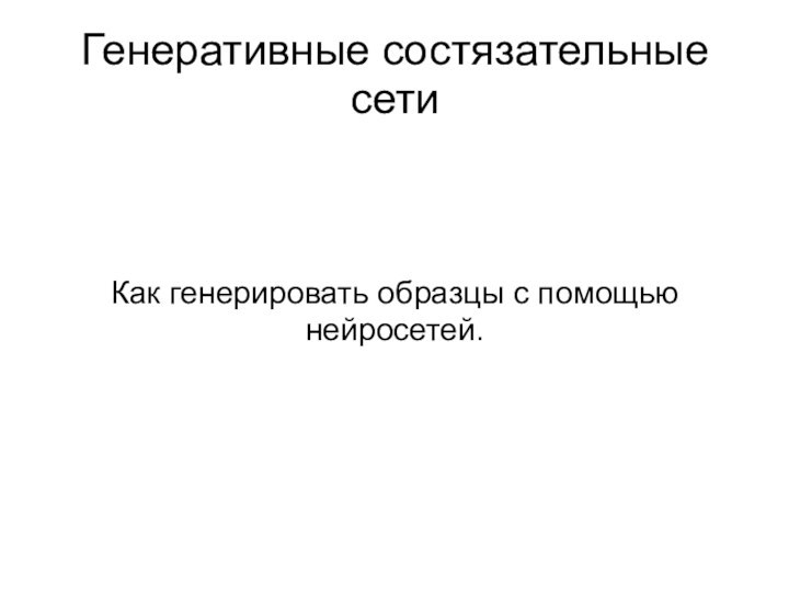 Генеративные состязательные сетиКак генерировать образцы с помощью нейросетей.